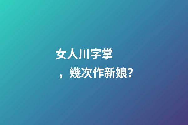 女人川字掌，幾次作新娘？